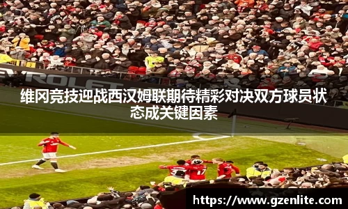 维冈竞技迎战西汉姆联期待精彩对决双方球员状态成关键因素