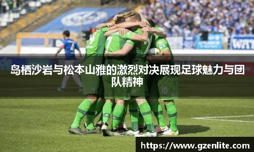岛栖沙岩与松本山雅的激烈对决展现足球魅力与团队精神