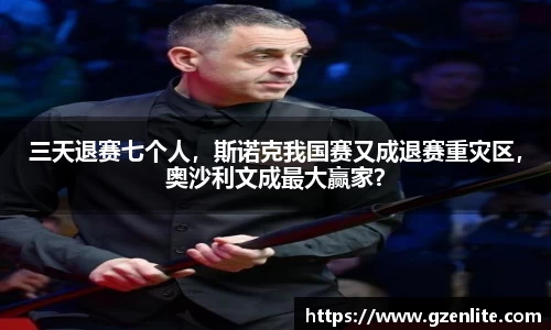 三天退赛七个人，斯诺克我国赛又成退赛重灾区，奥沙利文成最大赢家？