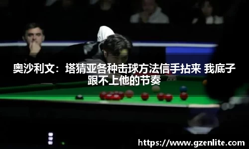 奥沙利文：塔猜亚各种击球方法信手拈来 我底子跟不上他的节奏